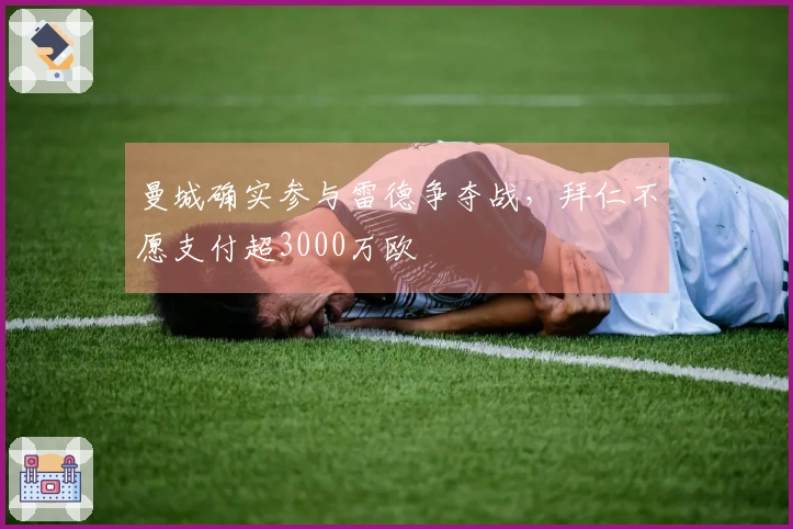 曼城确实参与雷德争夺战，拜仁不愿支付超3000万欧