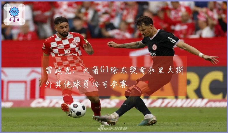 雷迪克：火箭G1除东契奇和里夫斯外其他球员均可参赛