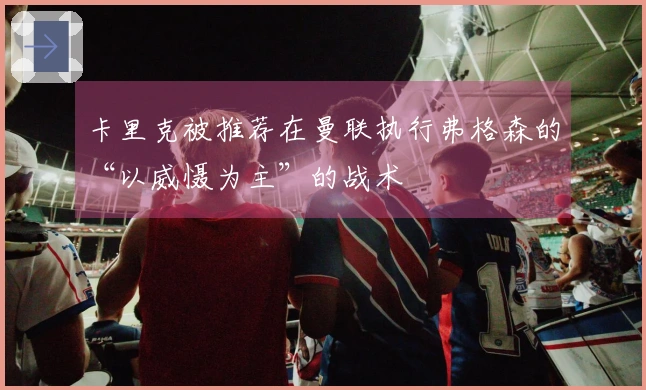 卡里克被推荐在曼联执行弗格森的“以威慑为主”的战术