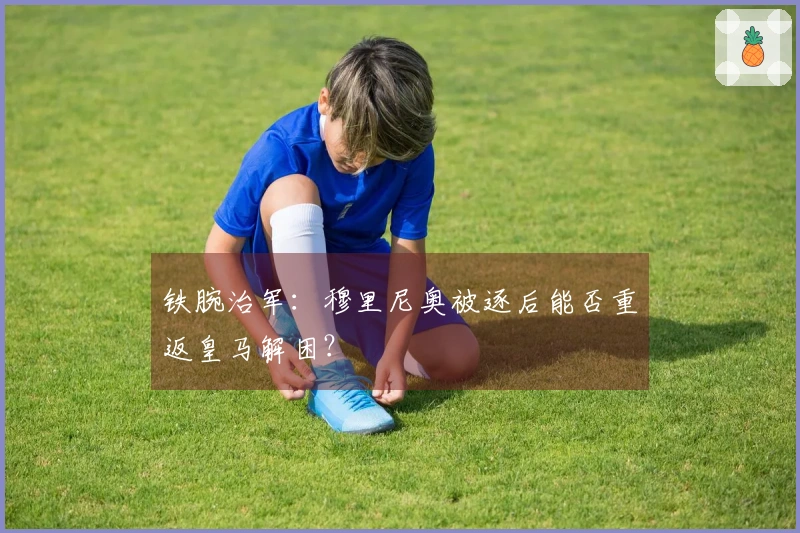 铁腕治军：穆里尼奥被逐后能否重返皇马解困？