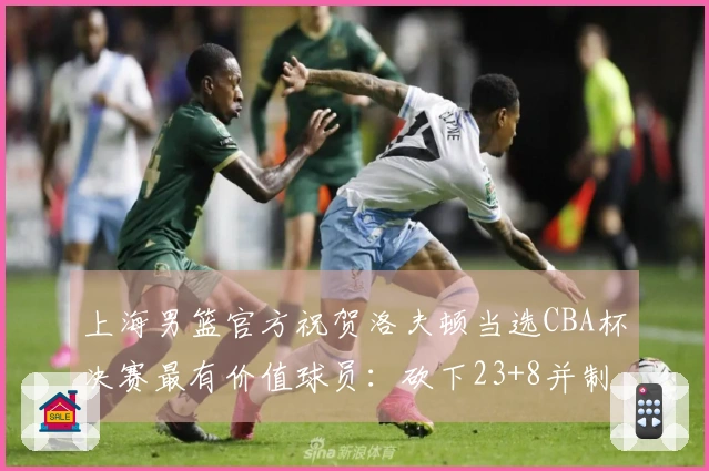 上海男篮官方祝贺洛夫顿当选CBA杯决赛最有价值球员：砍下23+8并制造20次罚球