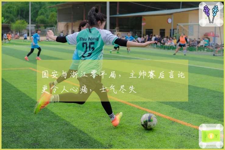 国安与浙江零平局，主帅赛后言论更令人心痛，士气尽失