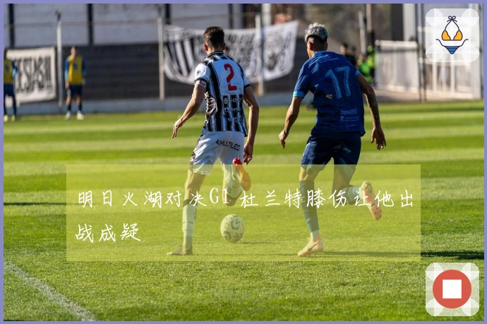明日火湖对决G1 杜兰特膝伤让他出战成疑