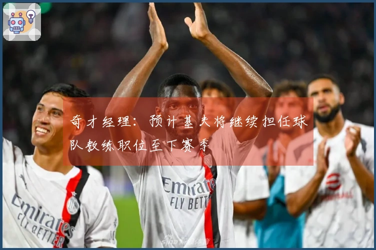 奇才经理：预计基夫将继续担任球队教练职位至下赛季