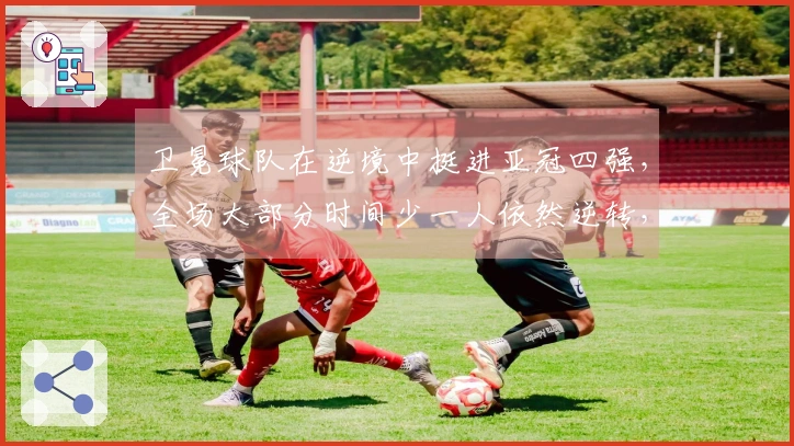 卫冕球队在逆境中挺进亚冠四强，全场大部分时间少一人依然逆转，成为沙特联唯一代表