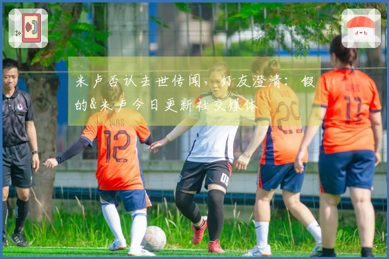 米卢否认去世传闻，好友澄清：假的&米卢今日更新社交媒体