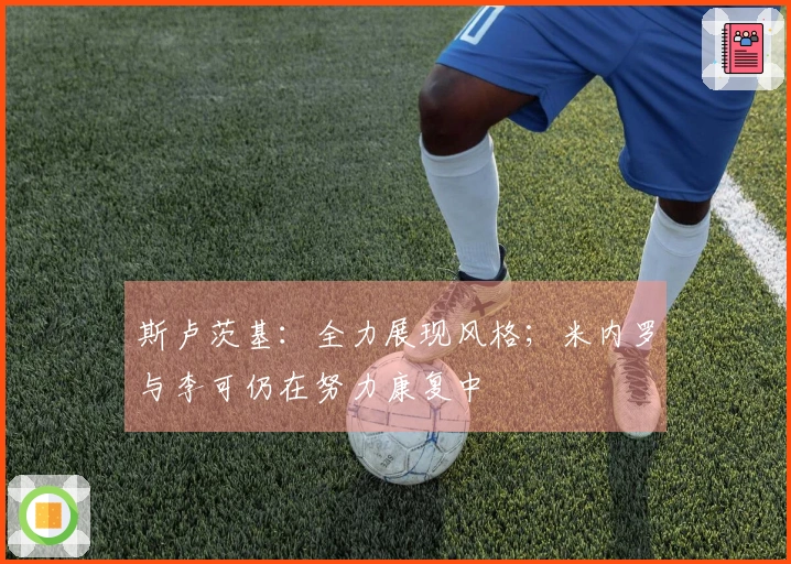 斯卢茨基：全力展现风格；米内罗与李可仍在努力康复中