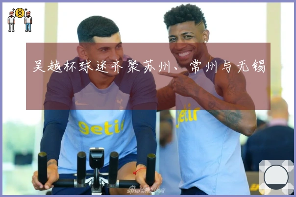 吴越杯球迷齐聚苏州、常州与无锡