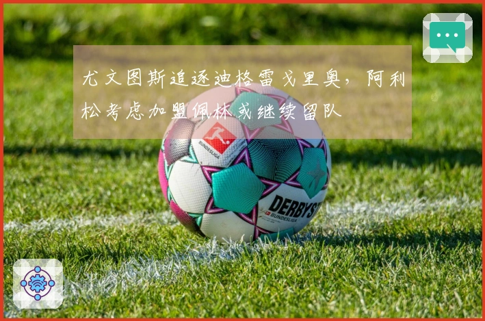 尤文图斯追逐迪格雷戈里奥，阿利松考虑加盟佩林或继续留队