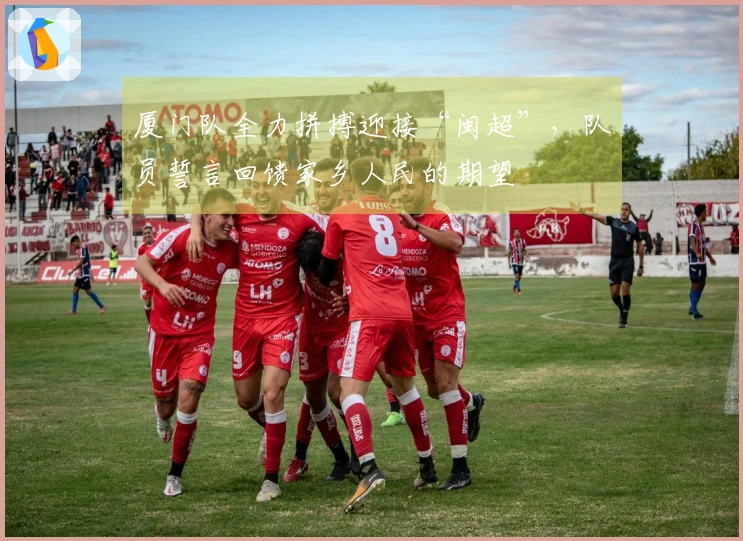 厦门队全力拼搏迎接“闽超”，队员誓言回馈家乡人民的期望