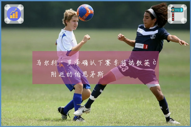 马尔科·罗泽确认下赛季将执教英超附近的伯恩茅斯