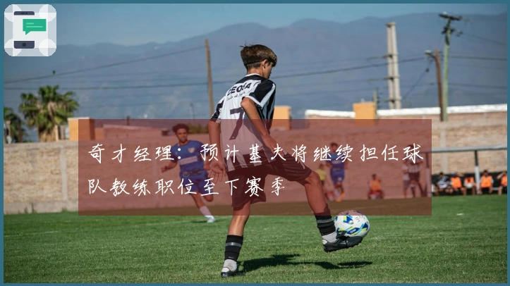 奇才经理：预计基夫将继续担任球队教练职位至下赛季