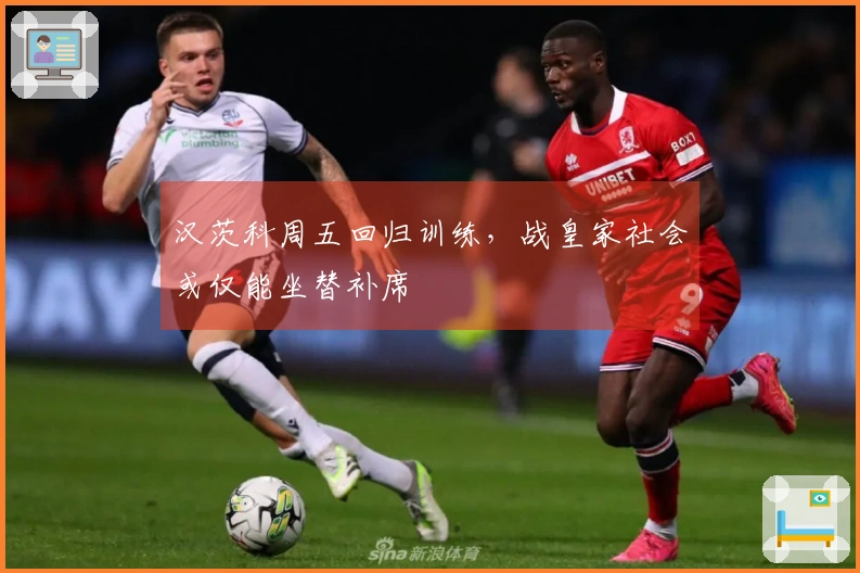 汉茨科周五回归训练，战皇家社会或仅能坐替补席