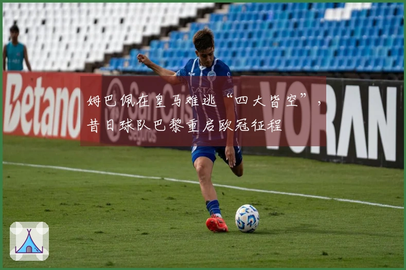 姆巴佩在皇马难逃“四大皆空”，昔日球队巴黎重启欧冠征程