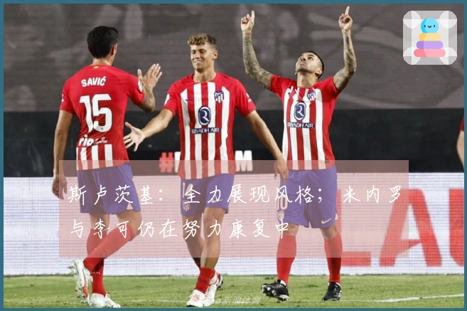 斯卢茨基：全力展现风格；米内罗与李可仍在努力康复中