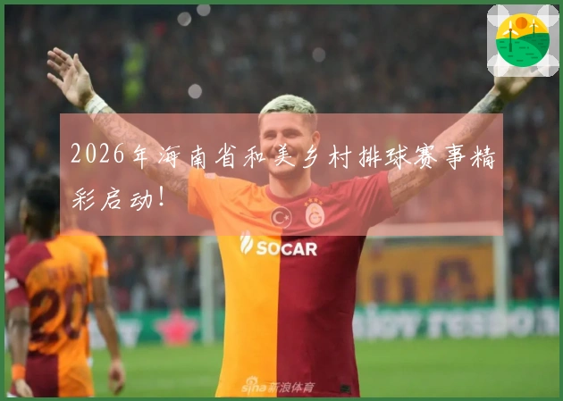 2026年海南省和美乡村排球赛事精彩启动！