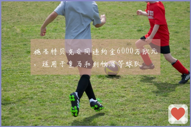 施洛特贝克合同违约金6000万欧元，适用于皇马和利物浦等球队